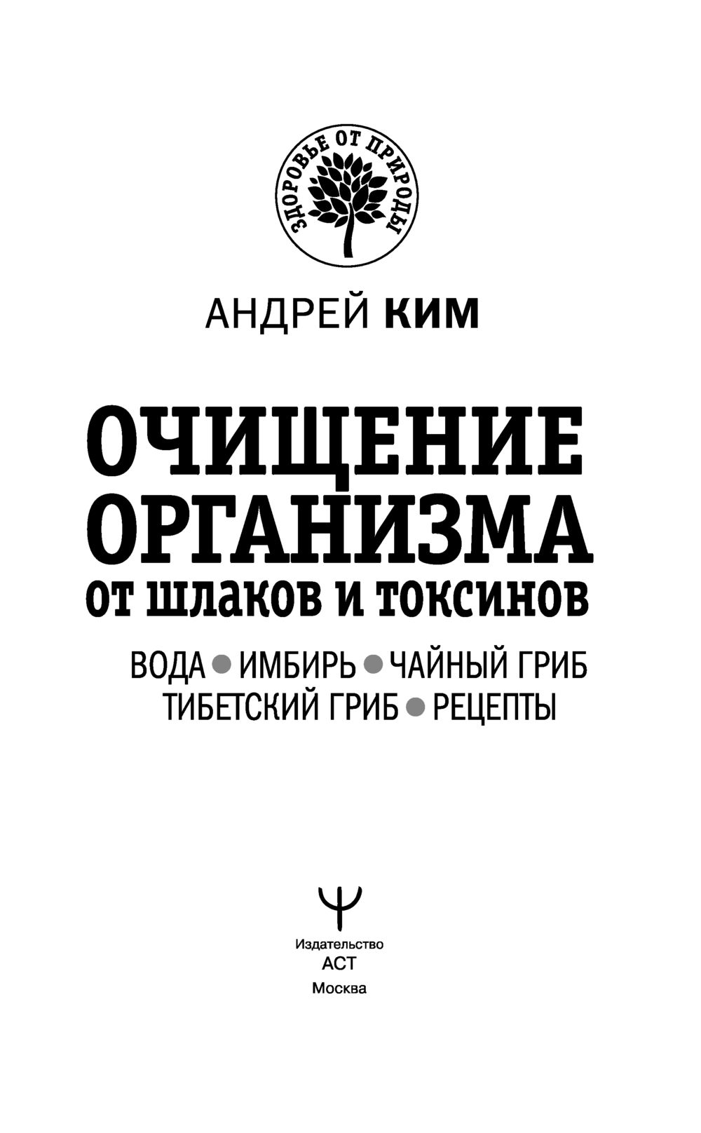 Очищение организма от шлаков и токсинов. Вода. Имбирь. Чайный гриб.  Тибетский гриб. Рецепты Андрей Ким - купить книгу Очищение организма от  шлаков и токсинов. Вода. Имбирь. Чайный гриб. Тибетский гриб. Рецепты в