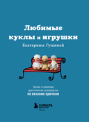 Любимые куклы и игрушки Екатерины Гущиной. Теплое и понятное практическое руководство по вязанию крючком — фото, картинка — 1