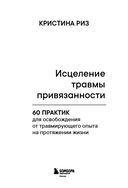 Исцеление травмы привязанности. 60 практик для освобождения от травмирующего опыта на протяжении жизни — фото, картинка — 3